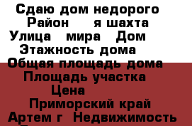 Сдаю дом недорого › Район ­ 8-я шахта › Улица ­ мира › Дом ­ 0 › Этажность дома ­ 1 › Общая площадь дома ­ 0 › Площадь участка ­ 0 › Цена ­ 8 000 - Приморский край, Артем г. Недвижимость » Дома, коттеджи, дачи аренда   . Приморский край,Артем г.